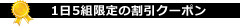 1日5組限定の割引ｸｰﾎﾟﾝ