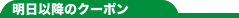 明日以降のｸｰﾎﾟﾝ